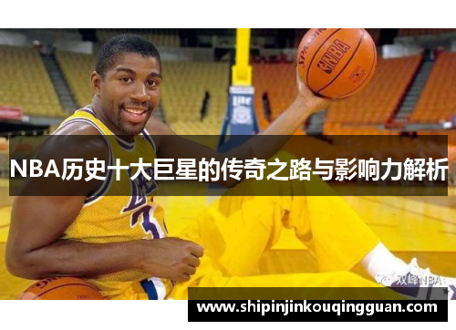 NBA历史十大巨星的传奇之路与影响力解析