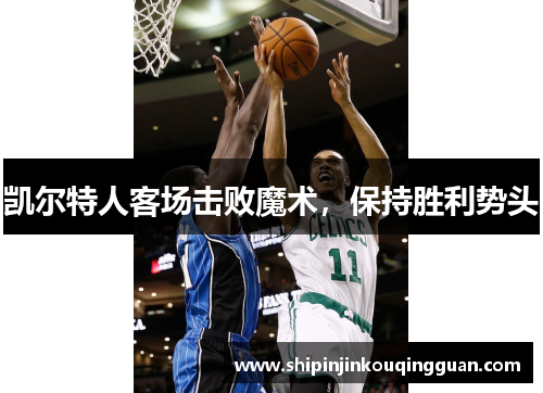 凯尔特人客场击败魔术,保持胜利势头